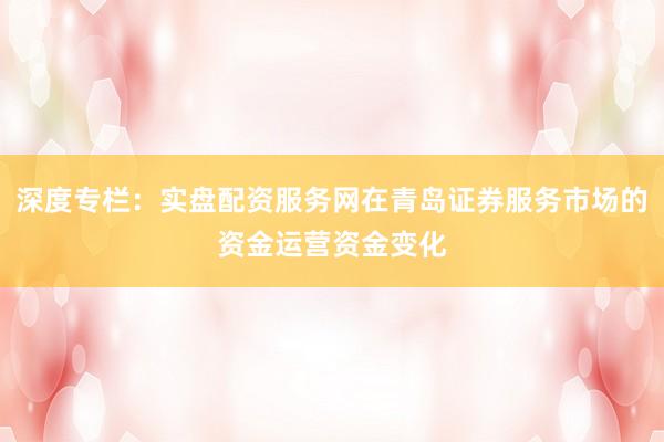 深度专栏:实盘配资服务网在青岛证券服务市场的资金运营资金变化