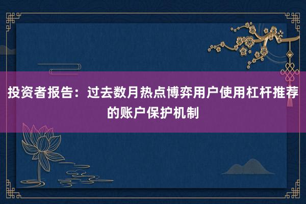投资者报告:过去数月热点博弈用户使用杠杆推荐的账户保护机制