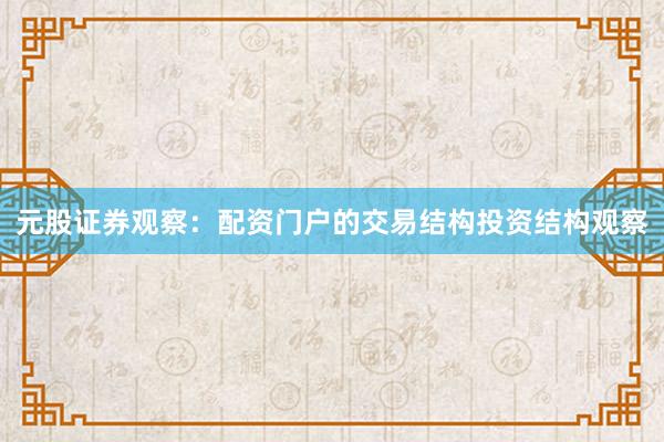 元股证券观察：配资门户的交易结构投资结构观察