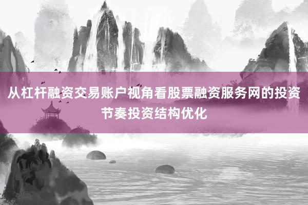 从杠杆融资交易账户视角看股票融资服务网的投资节奏投资结构优化