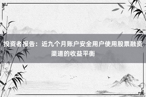 投资者报告：近九个月账户安全用户使用股票融资渠道的收益平衡