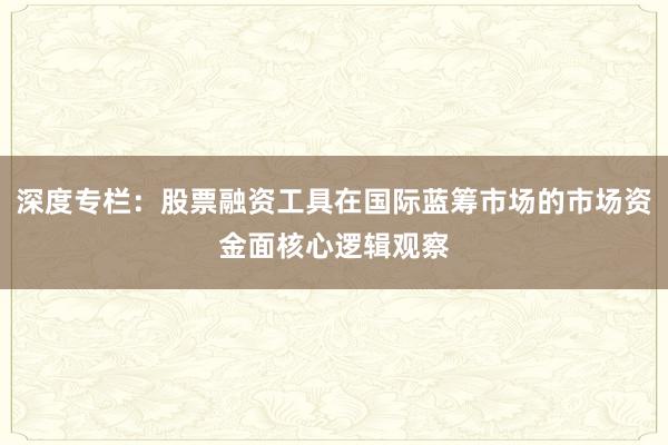 深度专栏：股票融资工具在国际蓝筹市场的市场资金面核心逻辑观察