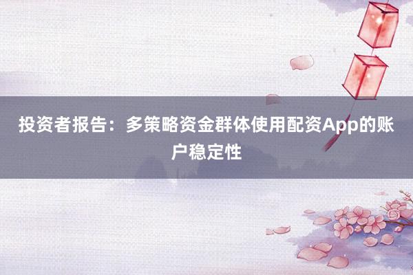 投资者报告:多策略资金群体使用配资App的账户稳定性