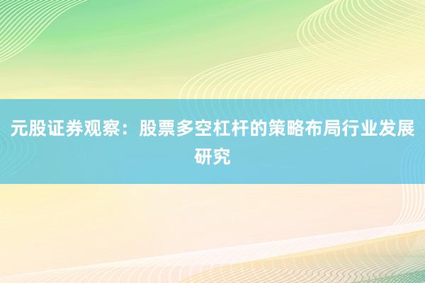 元股证券观察:股票多空杠杆的策略布局行业发展研究