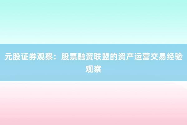 元股证券观察：股票融资联盟的资产运营交易经验观察