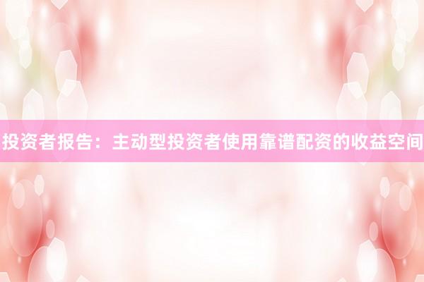 投资者报告：主动型投资者使用靠谱配资的收益空间