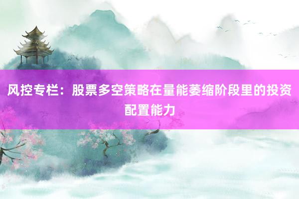 风控专栏：股票多空策略在量能萎缩阶段里的投资配置能力