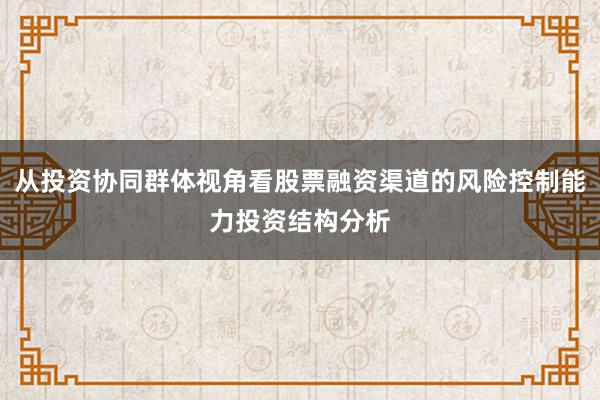 从投资协同群体视角看股票融资渠道的风险控制能力投资结构分析