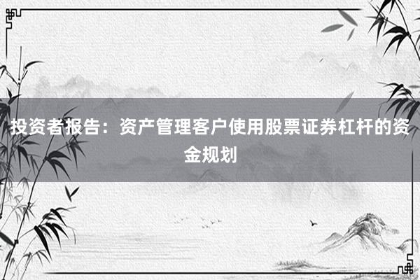 投资者报告:资产管理客户使用股票证券杠杆的资金规划
