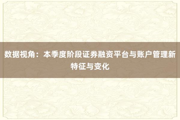数据视角：本季度阶段证券融资平台与账户管理新特征与变化