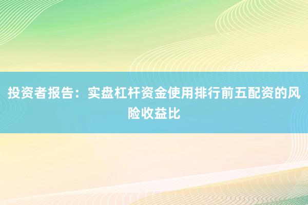 投资者报告：实盘杠杆资金使用排行前五配资的风险收益比