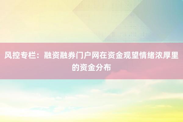 风控专栏：融资融券门户网在资金观望情绪浓厚里的资金分布