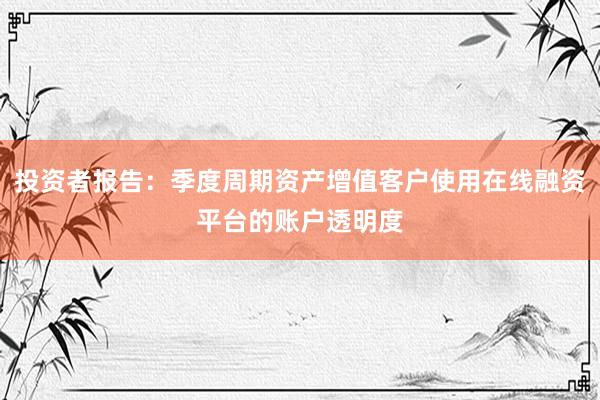 投资者报告：季度周期资产增值客户使用在线融资平台的账户透明度