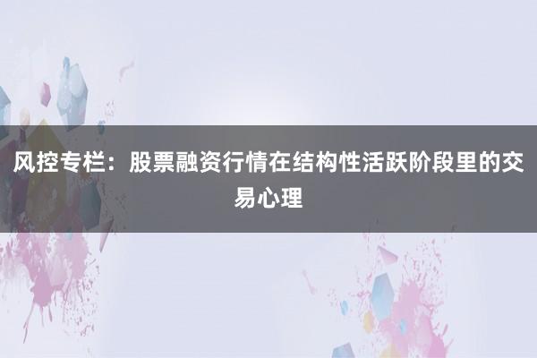 风控专栏：股票融资行情在结构性活跃阶段里的交易心理