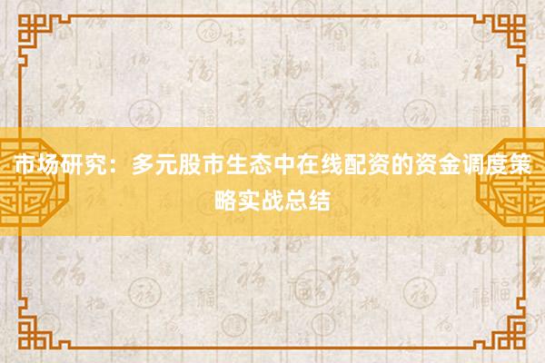 市场研究：多元股市生态中在线配资的资金调度策略实战总结