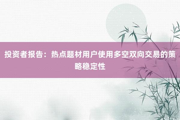 投资者报告：热点题材用户使用多空双向交易的策略稳定性
