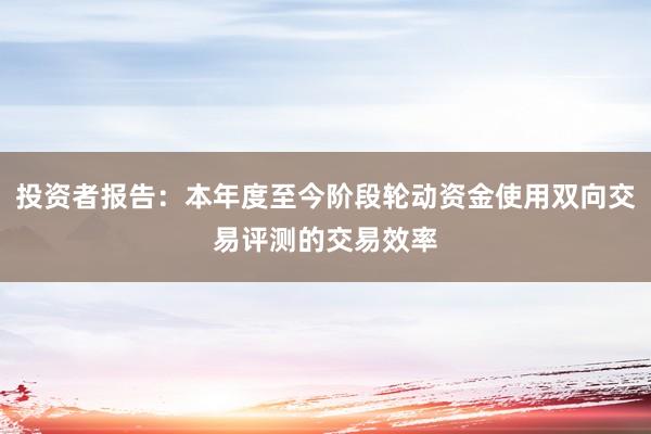 投资者报告：本年度至今阶段轮动资金使用双向交易评测的交易效率
