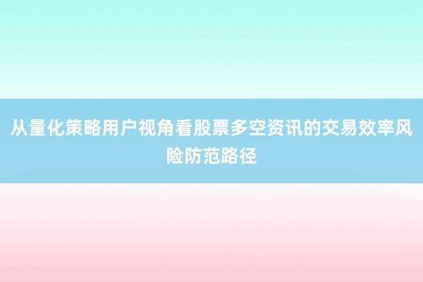 从量化策略用户视角看股票多空资讯的交易效率风险防范路径