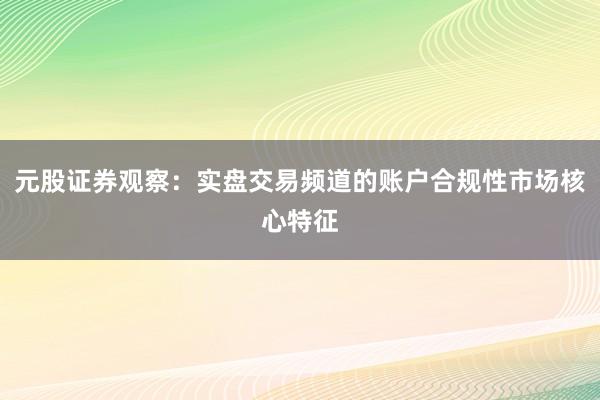 元股证券观察：实盘交易频道的账户合规性市场核心特征