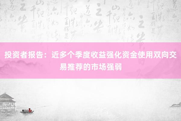 投资者报告：近多个季度收益强化资金使用双向交易推荐的市场强弱