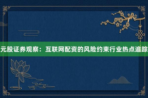 元股证券观察：互联网配资的风险约束行业热点追踪