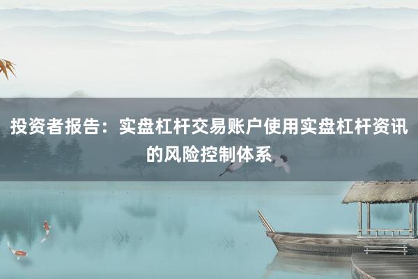 投资者报告：实盘杠杆交易账户使用实盘杠杆资讯的风险控制体系