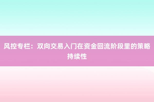风控专栏：双向交易入门在资金回流阶段里的策略持续性