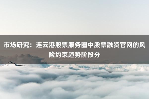市场研究：连云港股票服务圈中股票融资官网的风险约束趋势阶段分