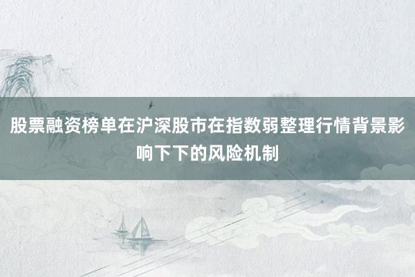 股票融资榜单在沪深股市在指数弱整理行情背景影响下下的风险机制