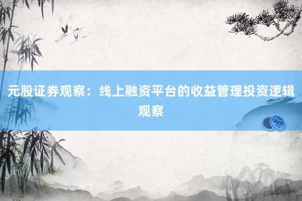 元股证券观察:线上融资平台的收益管理投资逻辑观察