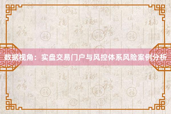 数据视角：实盘交易门户与风控体系风险案例分析