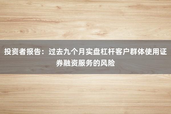 投资者报告：过去九个月实盘杠杆客户群体使用证券融资服务的风险