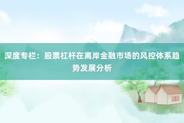 深度专栏：股票杠杆在离岸金融市场的风控体系趋势发展分析