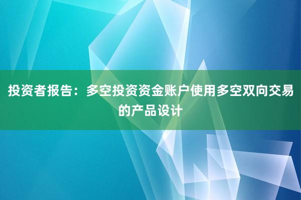 投资者报告：多空投资资金账户使用多空双向交易的产品设计