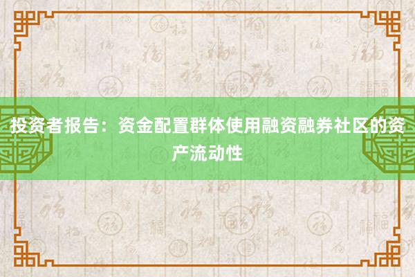 投资者报告：资金配置群体使用融资融券社区的资产流动性