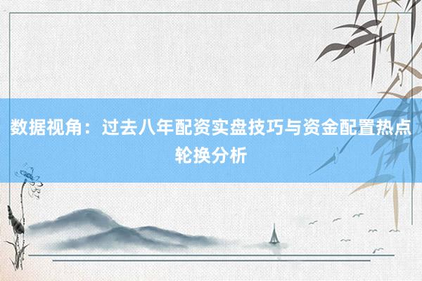 数据视角：过去八年配资实盘技巧与资金配置热点轮换分析