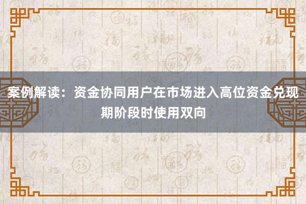 案例解读：资金协同用户在市场进入高位资金兑现期阶段时使用双向