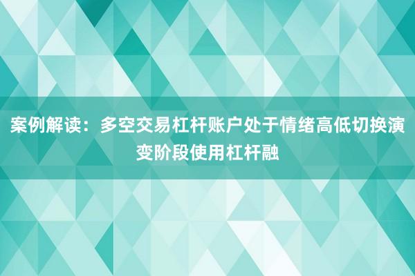 案例解读：多空交易杠杆账户处于情绪高低切换演变阶段使用杠杆融