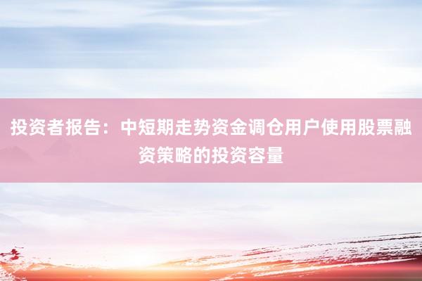 投资者报告：中短期走势资金调仓用户使用股票融资策略的投资容量