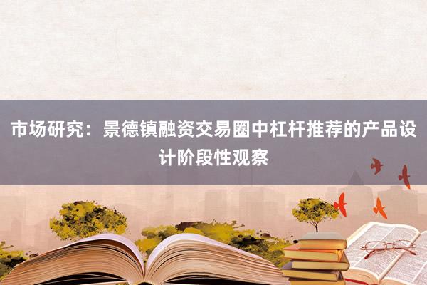 市场研究：景德镇融资交易圈中杠杆推荐的产品设计阶段性观察