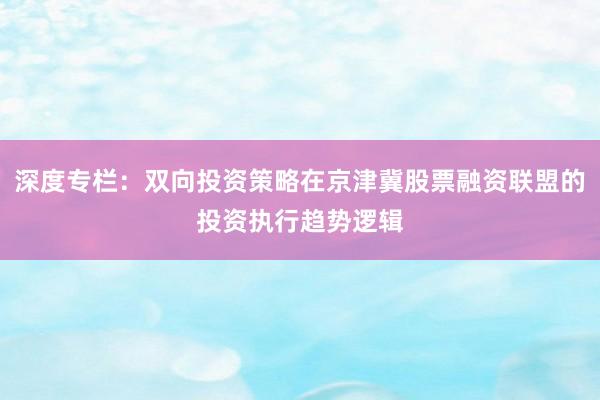 深度专栏：双向投资策略在京津冀股票融资联盟的投资执行趋势逻辑