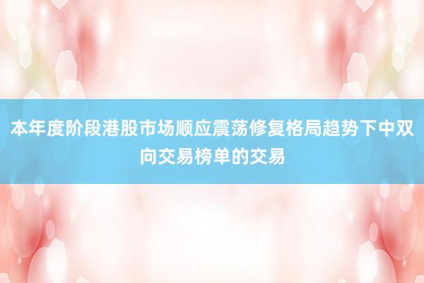 本年度阶段港股市场顺应震荡修复格局趋势下中双向交易榜单的交易