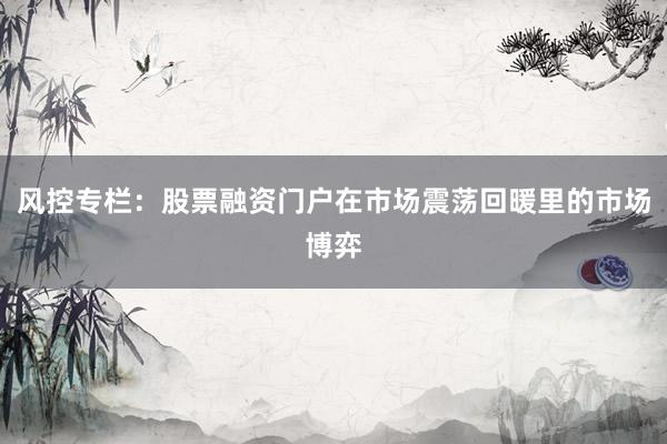风控专栏：股票融资门户在市场震荡回暖里的市场博弈