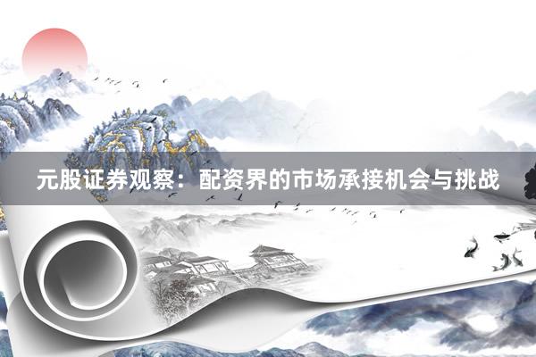 元股证券观察:配资界的市场承接机会与挑战