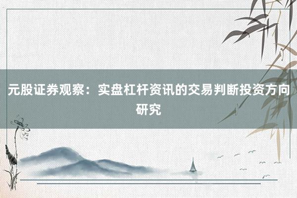 元股证券观察：实盘杠杆资讯的交易判断投资方向研究