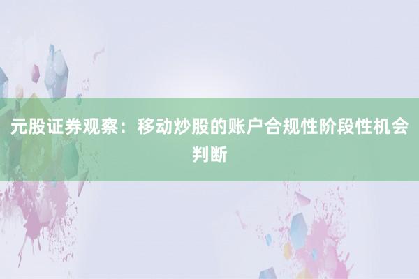 元股证券观察：移动炒股的账户合规性阶段性机会判断