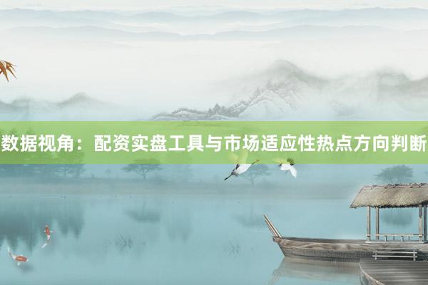 数据视角：配资实盘工具与市场适应性热点方向判断