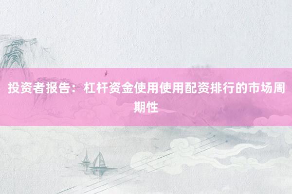 投资者报告：杠杆资金使用使用配资排行的市场周期性