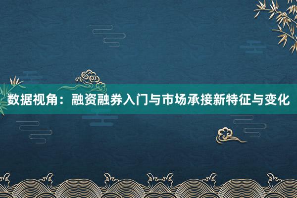数据视角：融资融券入门与市场承接新特征与变化