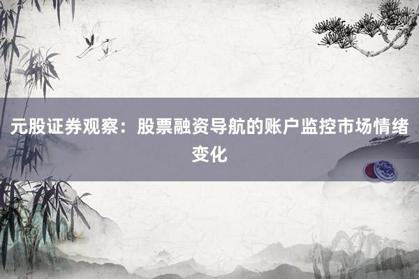 元股证券观察：股票融资导航的账户监控市场情绪变化